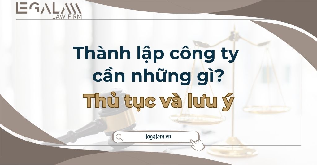 Muốn thành lập công ty cần những gì? Những điều cần lưu ý